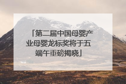第二届中国母婴产业母婴龙标奖将于五端午重磅揭晓
