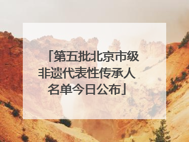 第五批北京市级非遗代表性传承人名单今日公布