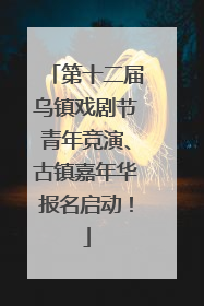 第十二届乌镇戏剧节青年竞演、古镇嘉年华报名启动！