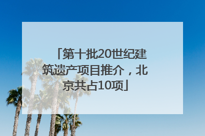 第十批20世纪建筑遗产项目推介，北京共占10项