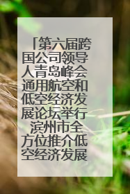 第六届跨国公司领导人青岛峰会通用航空和低空经济发展论坛举行 滨州市全方位推介低空经济发展优势