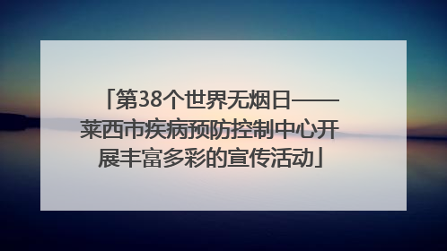第38个世界无烟日——莱西市疾病预防控制中心开展丰富多彩的宣传活动