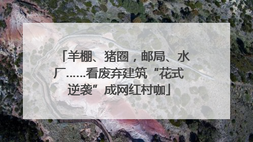 羊棚、猪圈，邮局、水厂……看废弃建筑“花式逆袭”成网红村咖