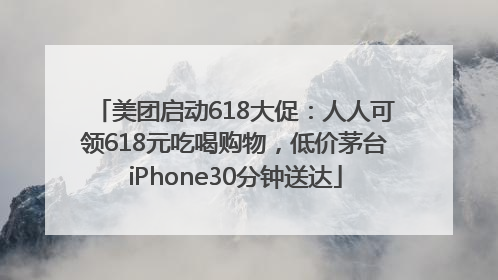美团启动618大促：人人可领618元吃喝购物，低价茅台iPhone30分钟送达