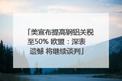 美宣布提高钢铝关税至50% 欧盟：深表遗憾 将继续谈判