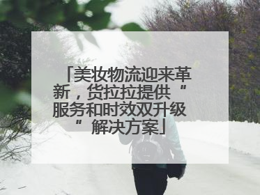 美妆物流迎来革新，货拉拉提供“服务和时效双升级”解决方案
