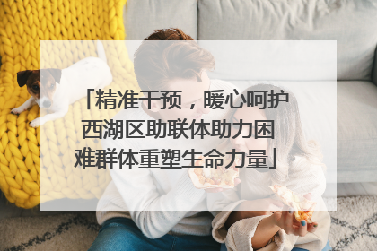 精准干预，暖心呵护 西湖区助联体助力困难群体重塑生命力量