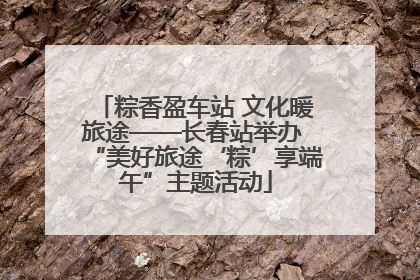 粽香盈车站 文化暖旅途——长春站举办 “美好旅途‘粽’享端午”主题活动