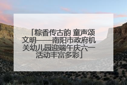 粽香传古韵 童声颂文明——南阳市政府机关幼儿园迎端午庆六一活动丰富多彩