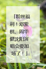 粉丝福利！邓紫棋、周华健沈阳演唱会要加场了！