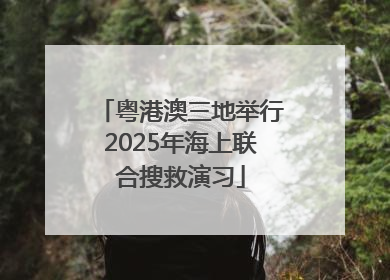 粤港澳三地举行2025年海上联合搜救演习