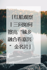 红船观察丨三问如何擦亮“城乡融合看嘉兴”金名片