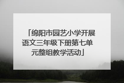 绵阳市园艺小学开展语文三年级下册第七单元整组教学活动