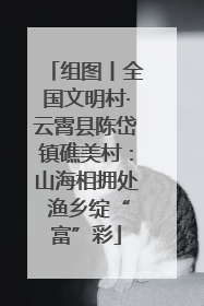 组图丨全国文明村·云霄县陈岱镇礁美村：山海相拥处 渔乡绽“富”彩