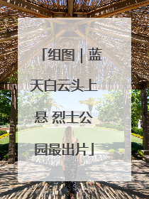 组图｜蓝天白云头上悬 烈士公园最出片