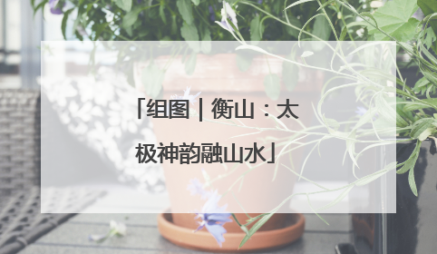 组图｜衡山：太极神韵融山水