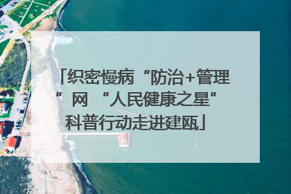 织密慢病“防治+管理”网 “人民健康之星”科普行动走进建瓯