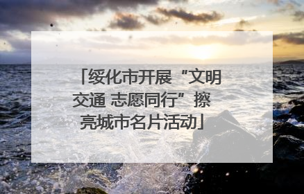 绥化市开展“文明交通 志愿同行”擦亮城市名片活动