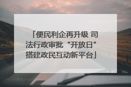 便民利企再升级 司法行政审批“开放日”搭建政民互动新平台