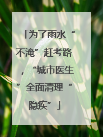 为了雨水“不淹”赶考路，“城市医生”全面清理“隐疾”