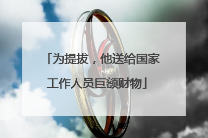 为提拔，他送给国家工作人员巨额财物