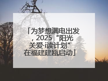 为梦想满电出发，2025“阳光关爱·i读计划”在福建建瓯启动
