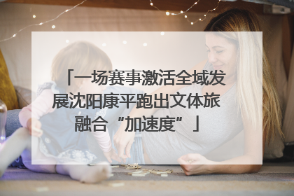 一场赛事激活全域发展沈阳康平跑出文体旅融合“加速度”