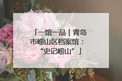 一馆一品｜青岛市崂山区档案馆：“史记崂山”