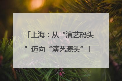 上海：从“演艺码头”迈向“演艺源头”