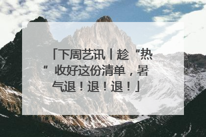 下周艺讯丨趁“热”收好这份清单，暑气退！退！退！