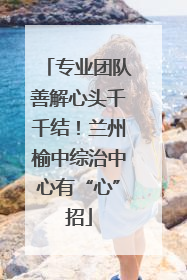 专业团队善解心头千千结！兰州榆中综治中心有“心”招