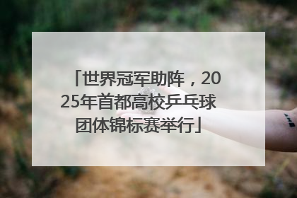 世界冠军助阵，2025年首都高校乒乓球团体锦标赛举行