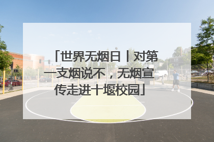世界无烟日丨对第一支烟说不，无烟宣传走进十堰校园