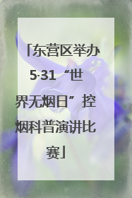 东营区举办5·31“世界无烟日”控烟科普演讲比赛