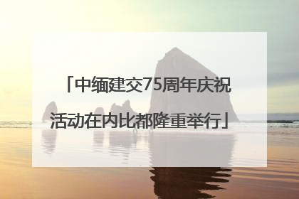 中缅建交75周年庆祝活动在内比都隆重举行