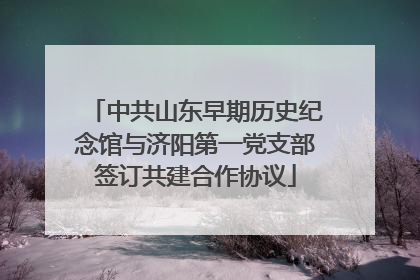 中共山东早期历史纪念馆与济阳第一党支部签订共建合作协议