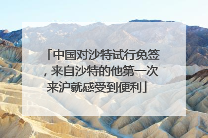 中国对沙特试行免签，来自沙特的他第一次来沪就感受到便利