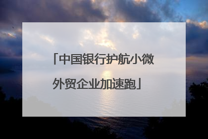 中国银行护航小微外贸企业加速跑