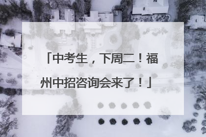 中考生，下周二！福州中招咨询会来了！