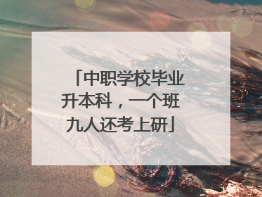 中职学校毕业升本科，一个班九人还考上研