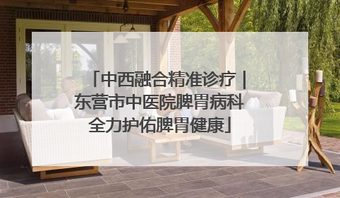 中西融合精准诊疗｜东营市中医院脾胃病科全力护佑脾胃健康