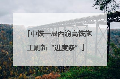 中铁一局西渝高铁施工刷新“进度条”