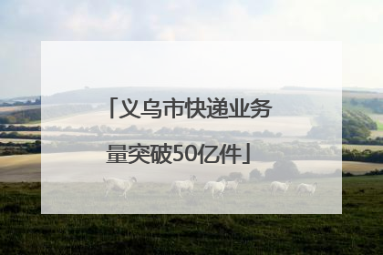 义乌市快递业务量突破50亿件