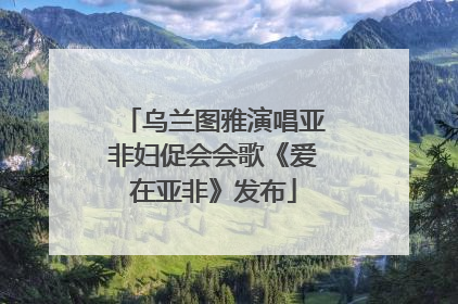 乌兰图雅演唱亚非妇促会会歌《爱在亚非》发布