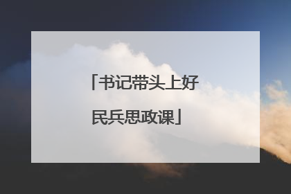 书记带头上好民兵思政课