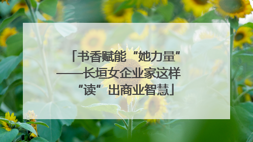 书香赋能“她力量”——长垣女企业家这样“读”出商业智慧