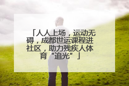 人人上场，运动无碍，成都世运课程进社区，助力残疾人体育“追光”