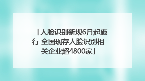 人脸识别新规6月起施行 全国现存人脸识别相关企业超4800家