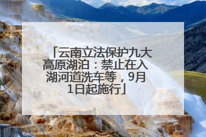 云南立法保护九大高原湖泊：禁止在入湖河道洗车等，9月1日起施行