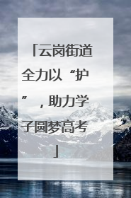 云岗街道全力以“护”，助力学子圆梦高考